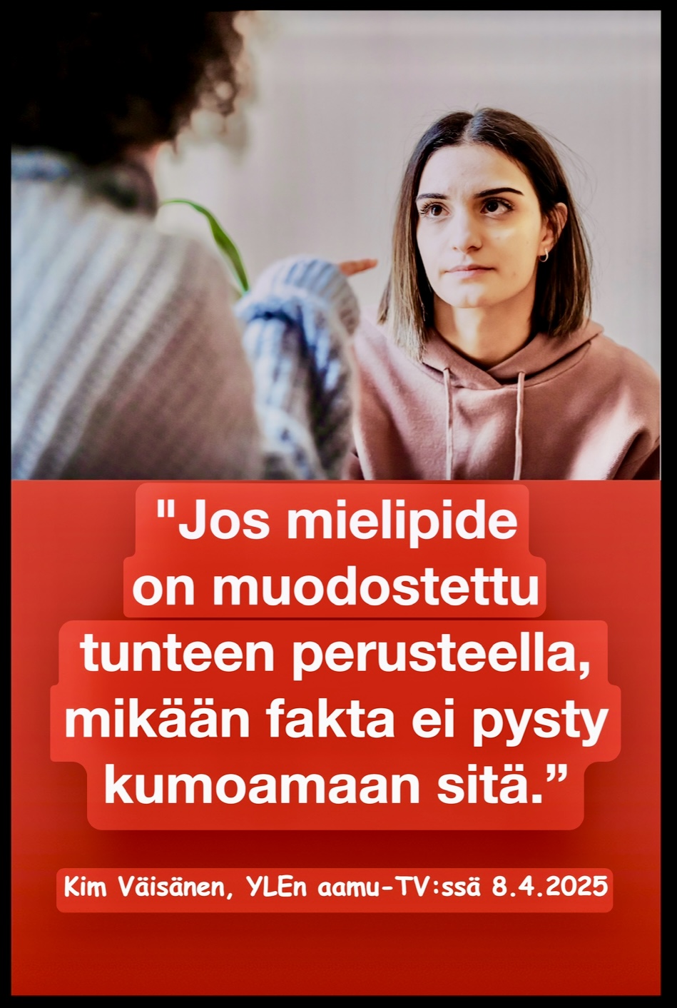 Jos mielipide perustuu tunteeseen, mikään fakta ei pysty kumoamaan sitä.